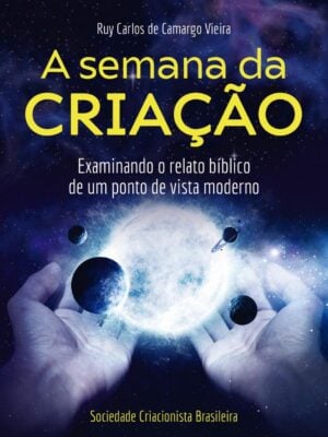 A Semana da Criação - Examinando o Relato Bíblico de um Ponto de Vista Moderno